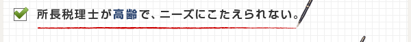 所長税理士が高齢で、ニーズにこたえられない。